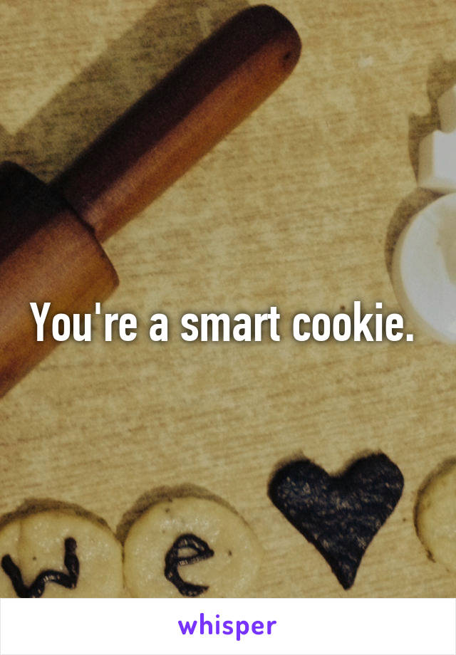 You're a smart cookie. 