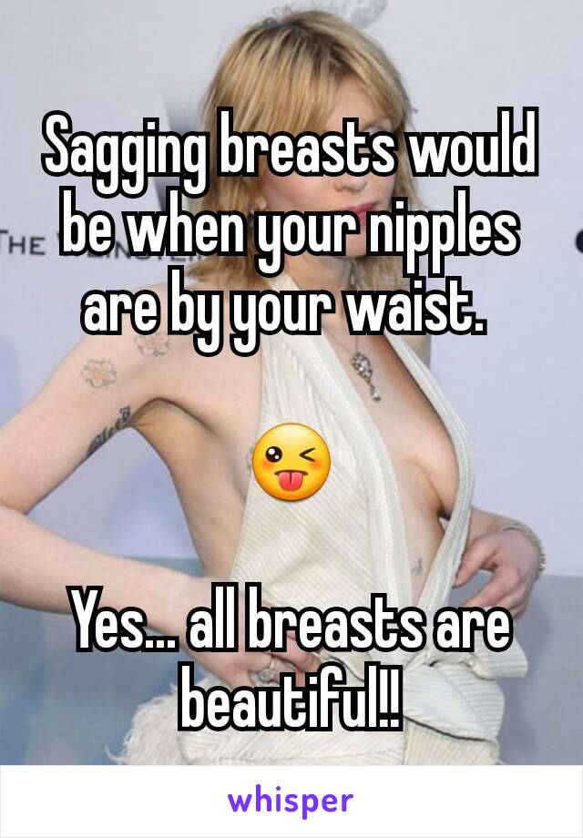 Sagging breasts would be when your nipples are by your waist. 

😜

Yes... all breasts are beautiful!!