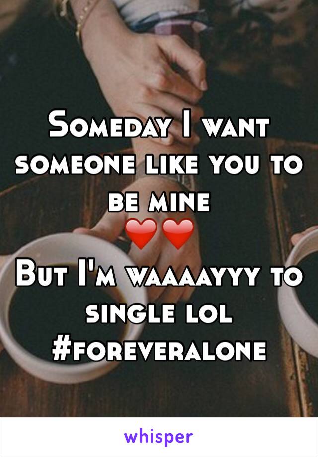 Someday I want someone like you to be mine 
❤️❤️
But I'm waaaayyy to single lol
#foreveralone