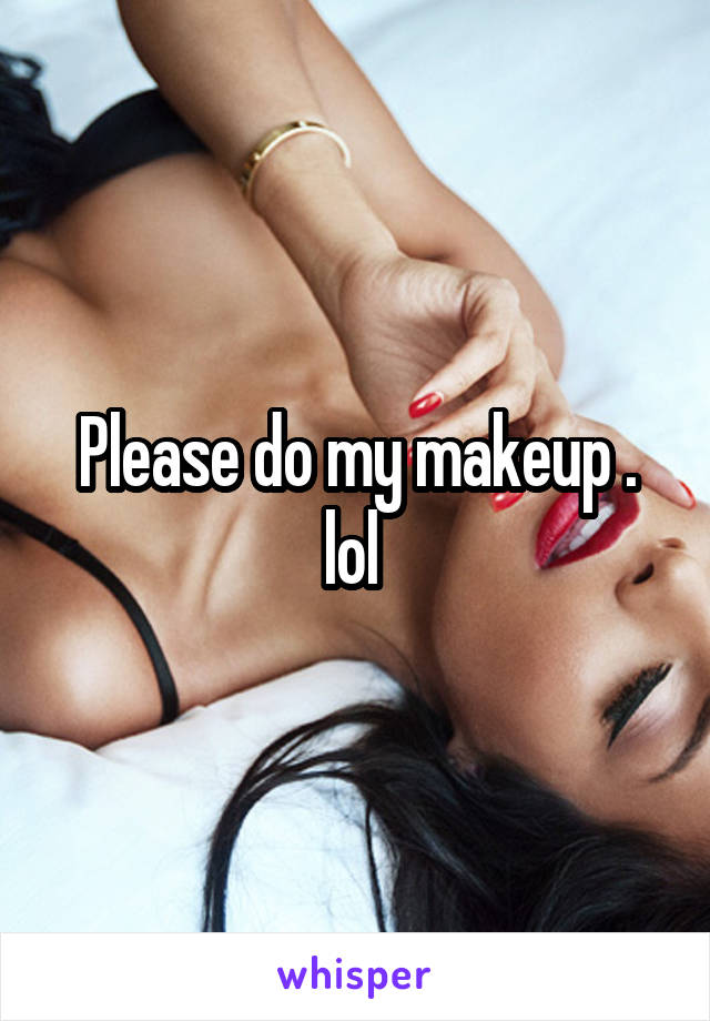 Please do my makeup . lol 