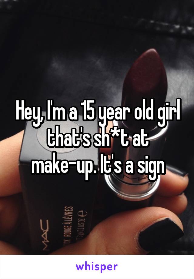 Hey, I'm a 15 year old girl that's sh*t at make-up. It's a sign