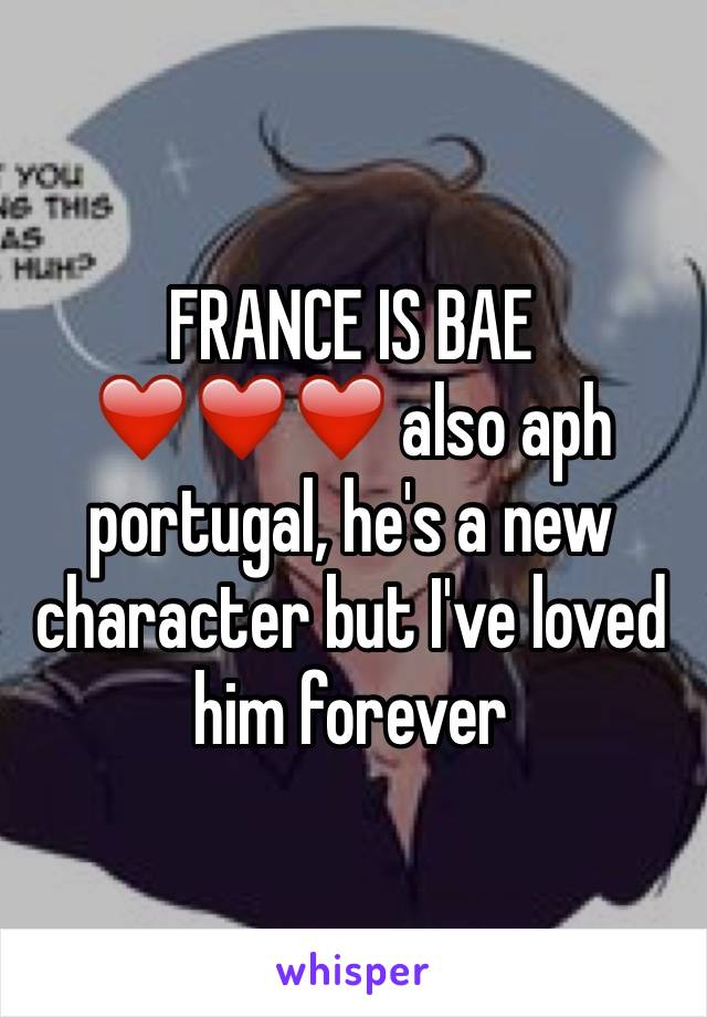FRANCE IS BAE ❤️❤️❤️ also aph portugal, he's a new character but I've loved him forever 
