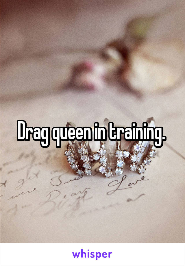 Drag queen in training. 