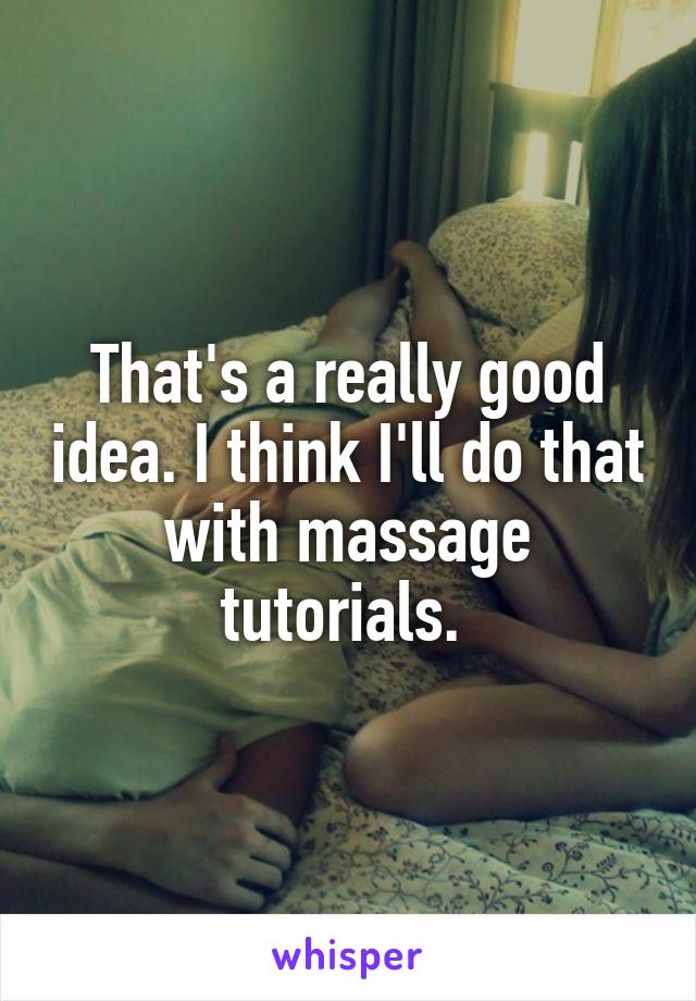 That's a really good idea. I think I'll do that with massage tutorials. 