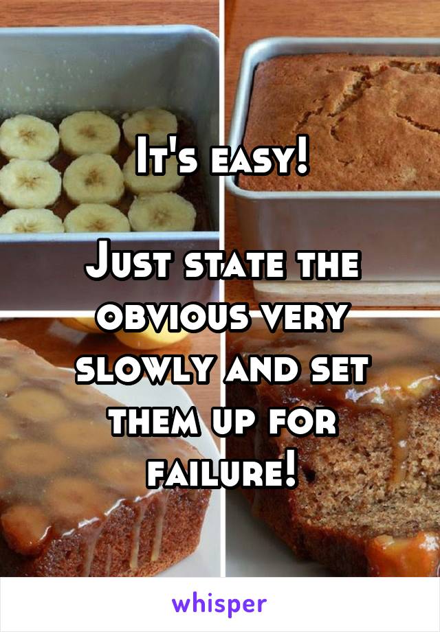 It's easy!

Just state the obvious very slowly and set them up for failure!