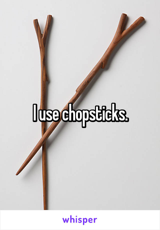 I use chopsticks.