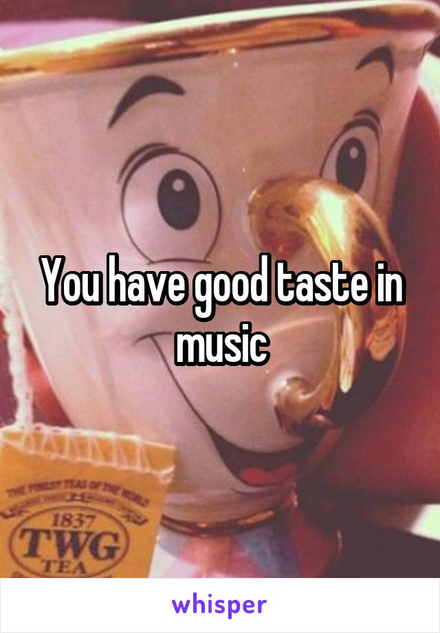 You have good taste in music