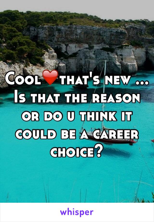 Cool❤that's new ... Is that the reason or do u think it could be a career choice?  