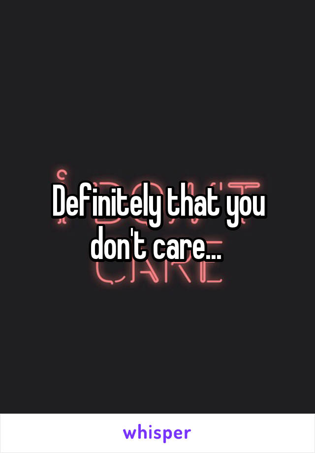 Definitely that you don't care... 
