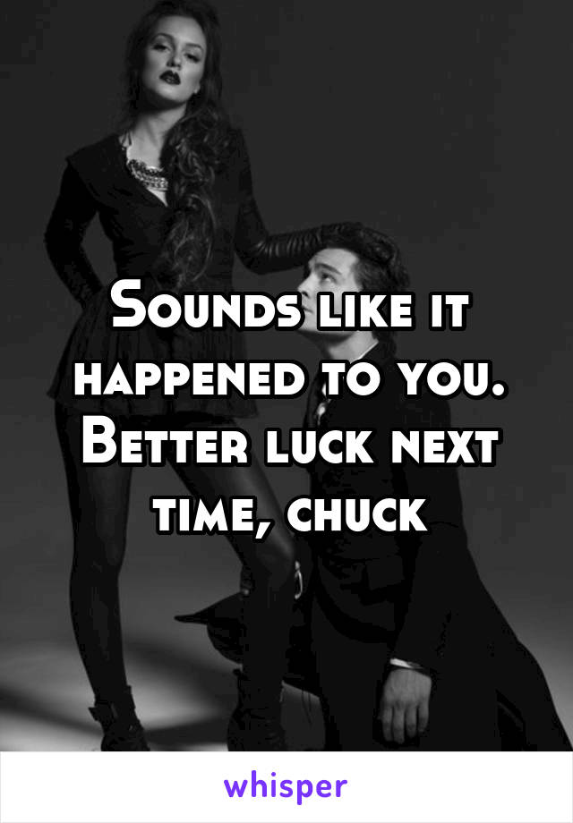 Sounds like it happened to you. Better luck next time, chuck