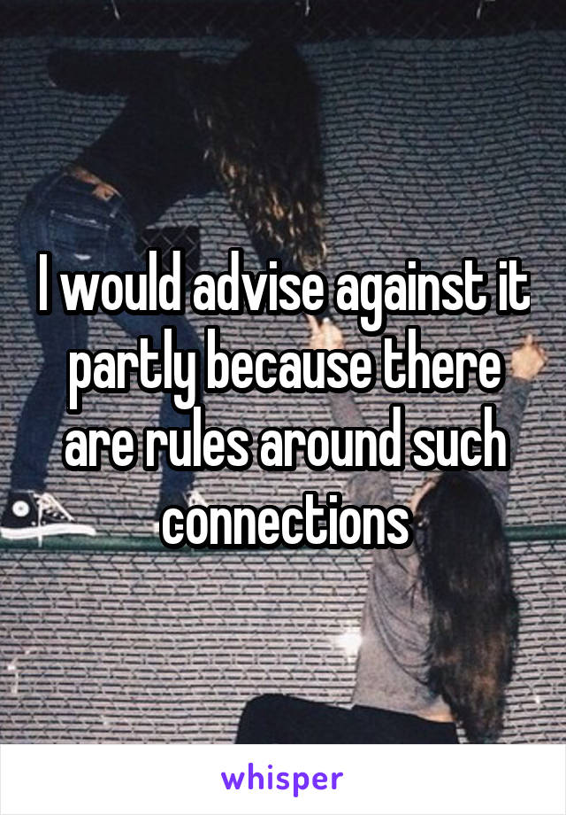 I would advise against it partly because there are rules around such connections