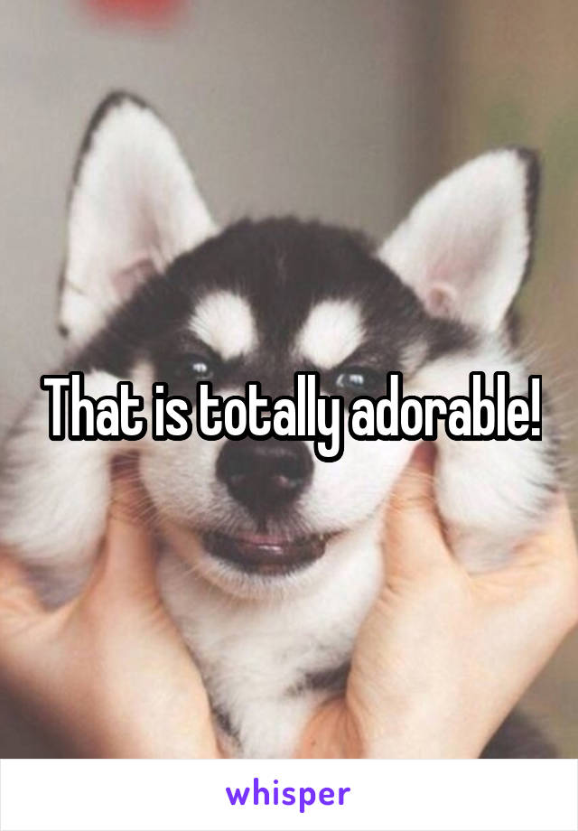 That is totally adorable!