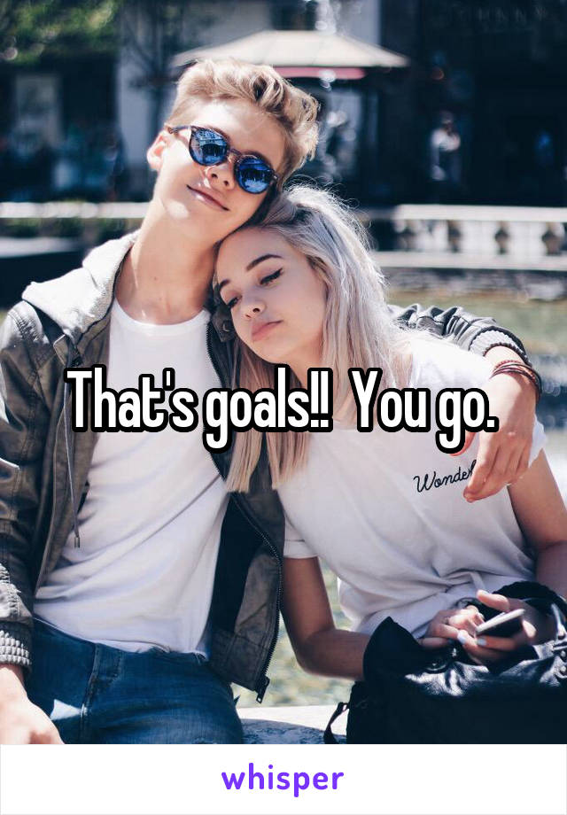 That's goals!!  You go. 