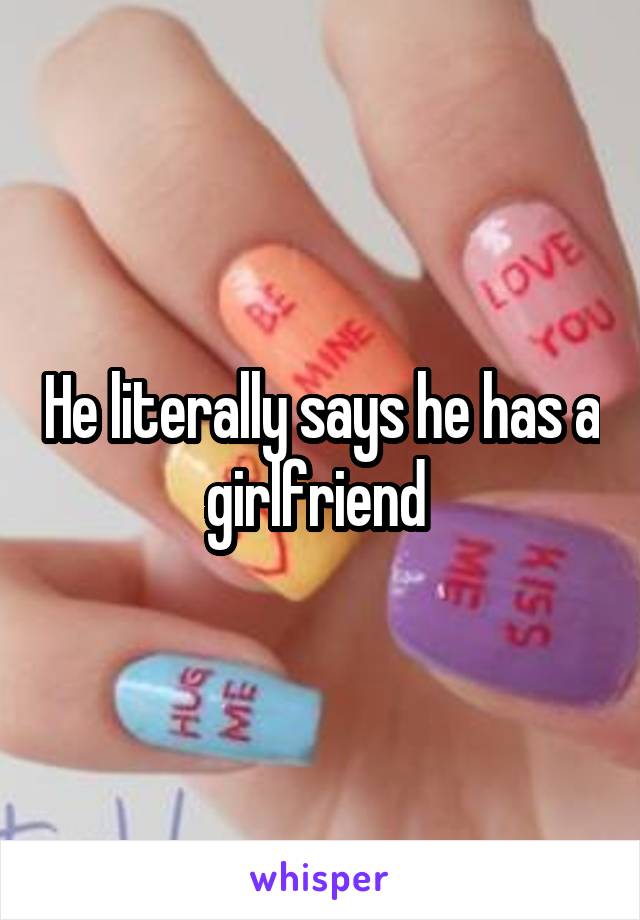 He literally says he has a girlfriend 