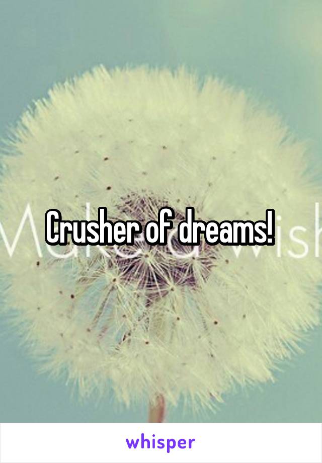 Crusher of dreams! 