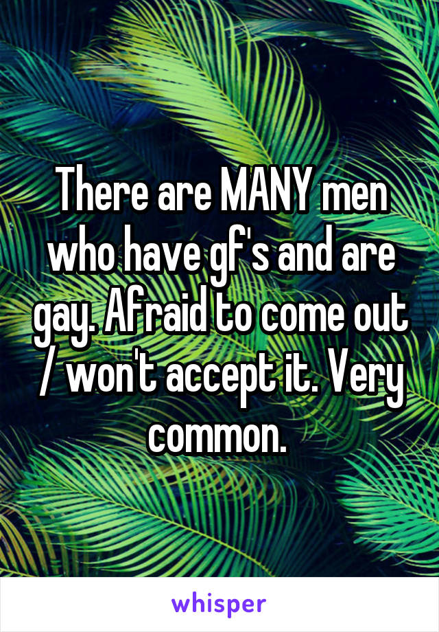 There are MANY men who have gf's and are gay. Afraid to come out / won't accept it. Very common. 