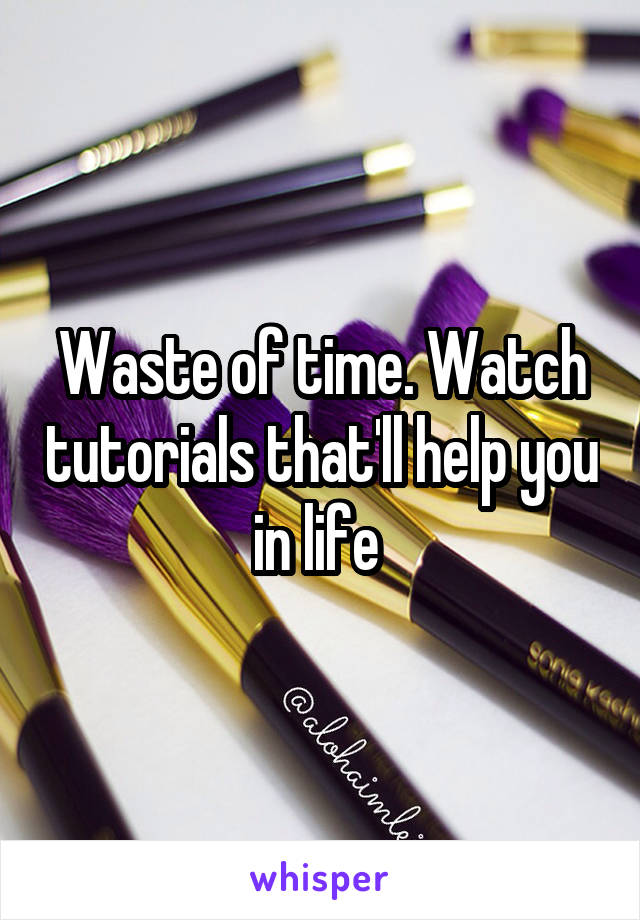 Waste of time. Watch tutorials that'll help you in life 