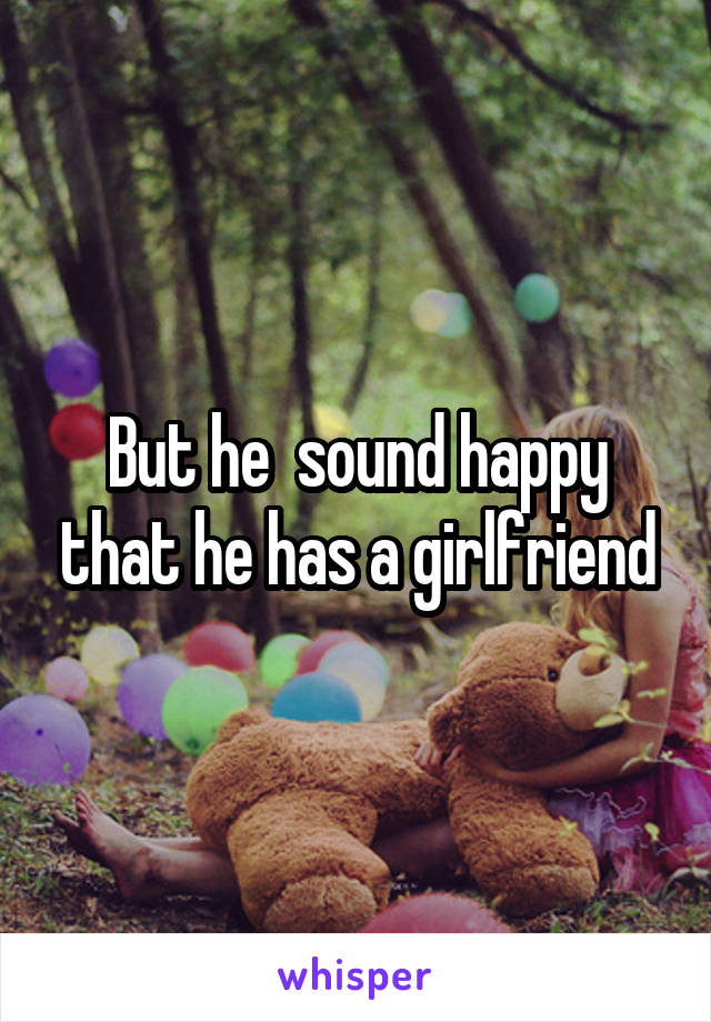 But he  sound happy that he has a girlfriend