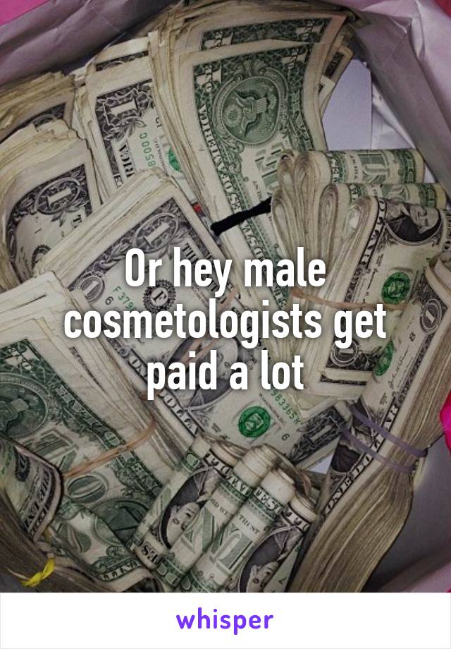 Or hey male cosmetologists get paid a lot