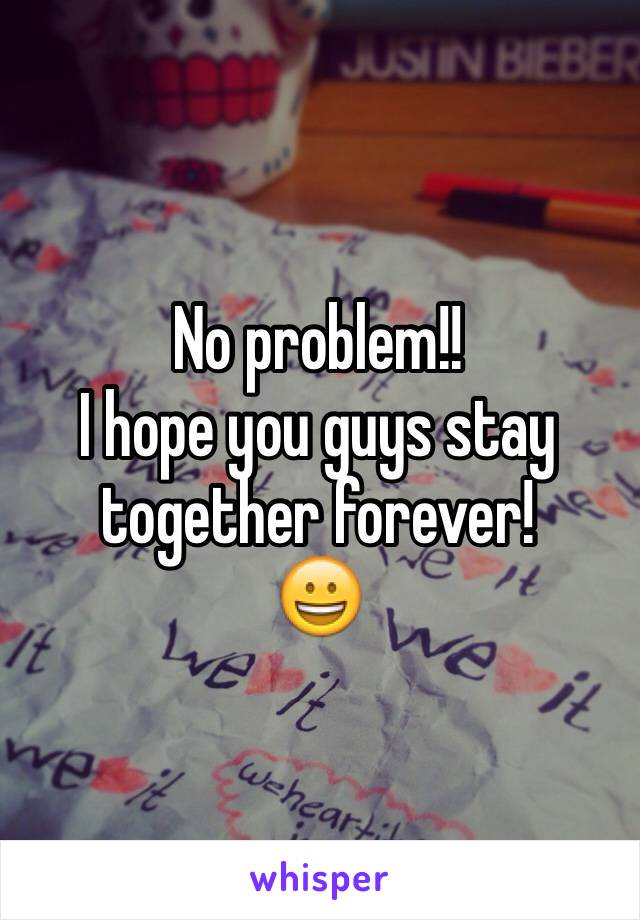 No problem!!
I hope you guys stay together forever!
😀