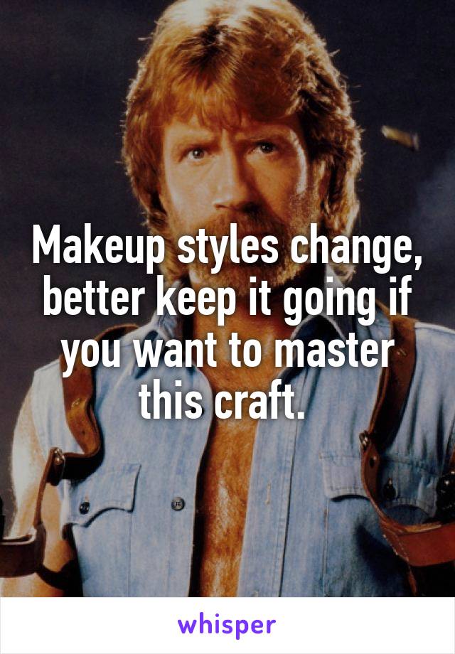 Makeup styles change, better keep it going if you want to master this craft. 