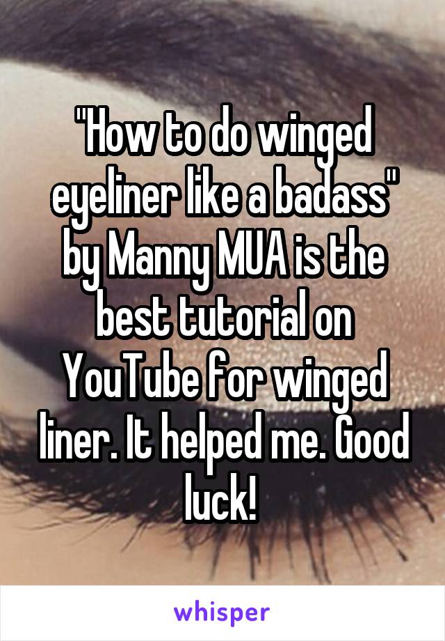 "How to do winged eyeliner like a badass" by Manny MUA is the best tutorial on YouTube for winged liner. It helped me. Good luck! 