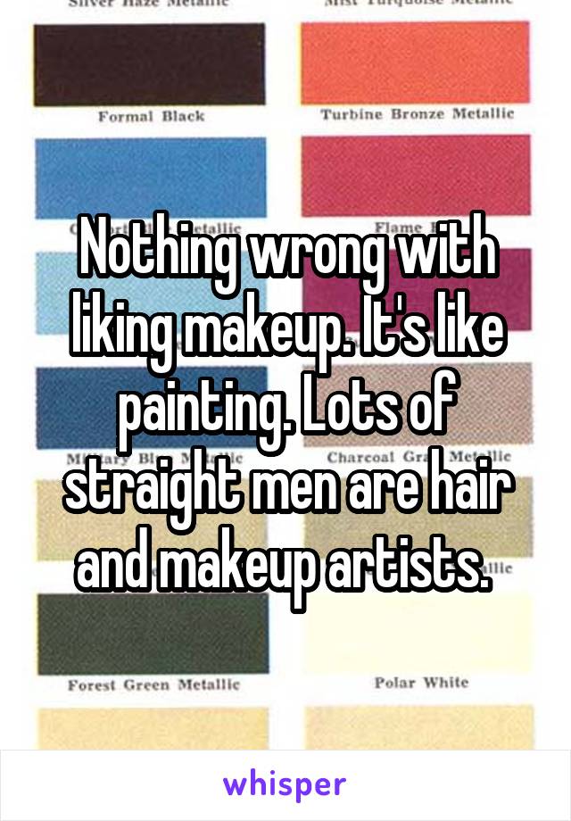 Nothing wrong with liking makeup. It's like painting. Lots of straight men are hair and makeup artists. 