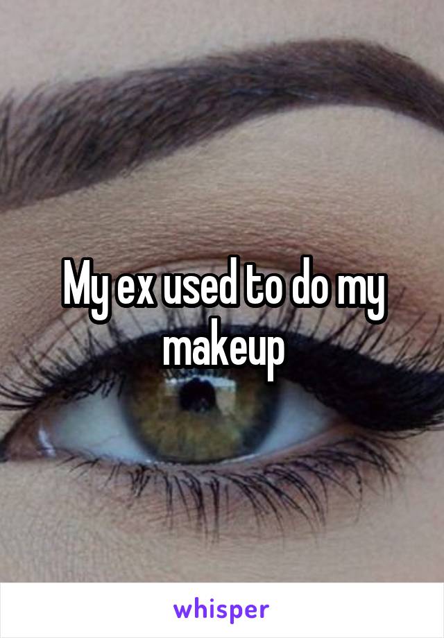 My ex used to do my makeup