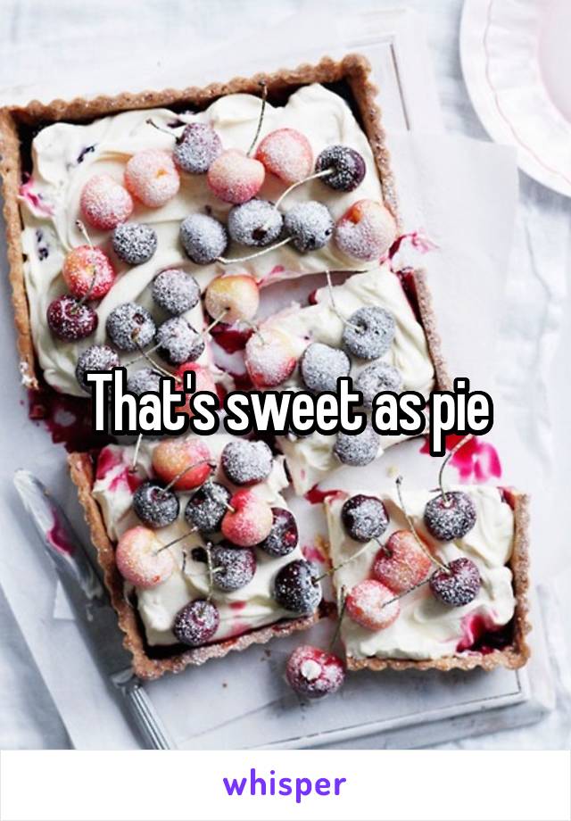 That's sweet as pie