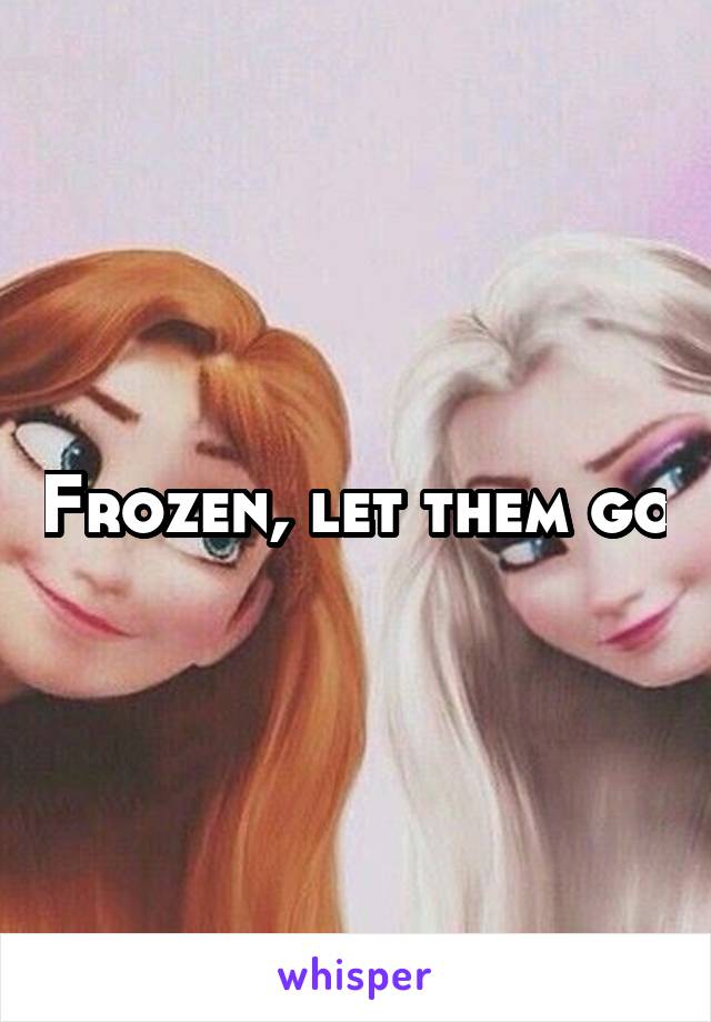 Frozen, let them go