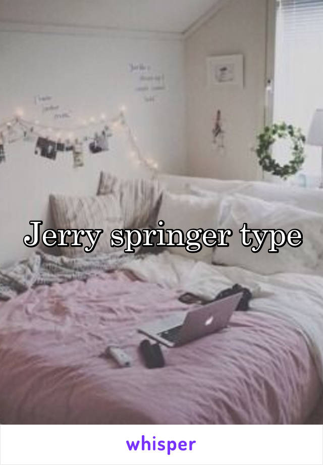 Jerry springer type