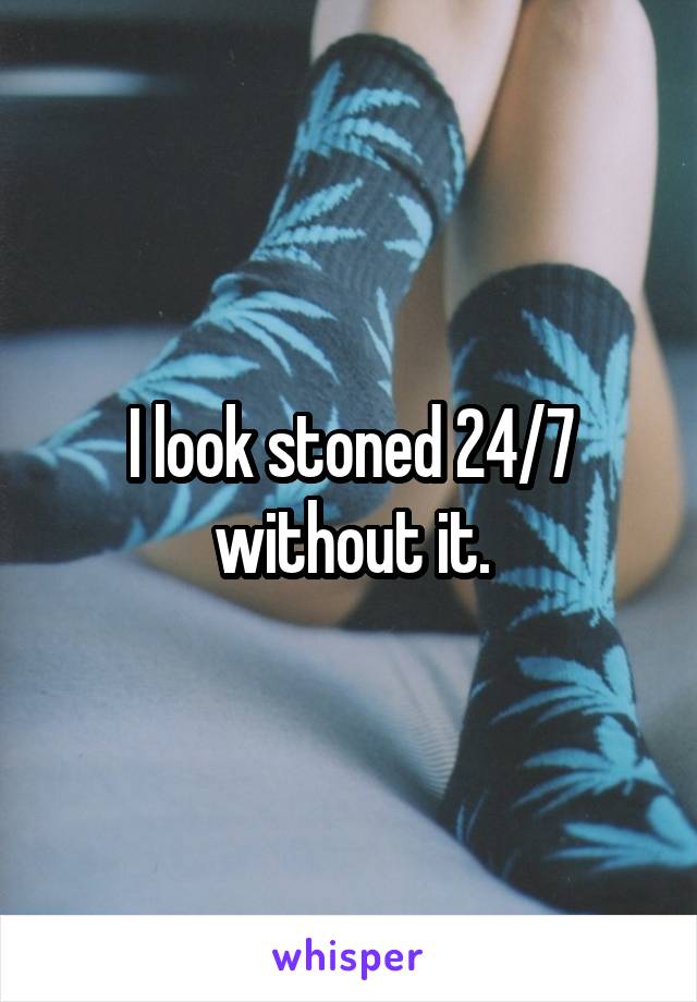 I look stoned 24/7 without it.