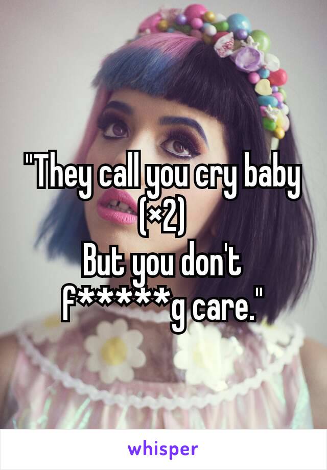"They call you cry baby (×2)
But you don't f*****g care."