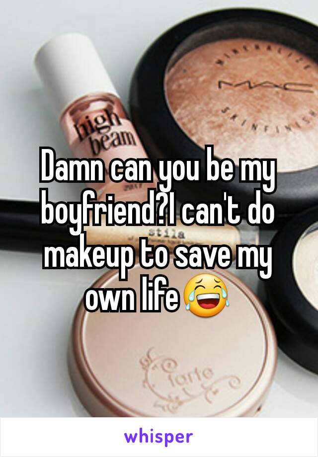 Damn can you be my boyfriend?I can't do makeup to save my own life😂