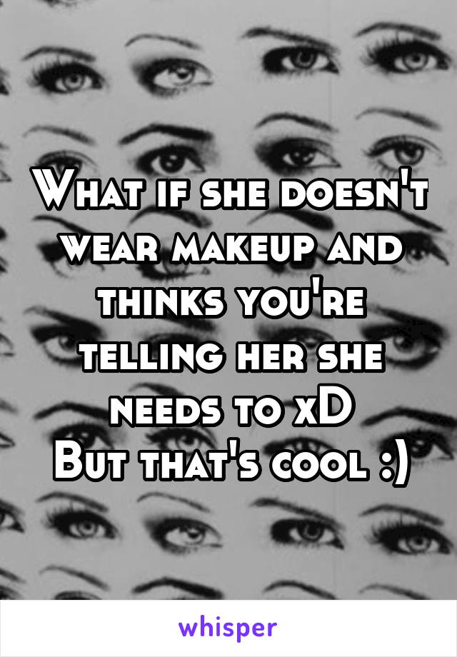 What if she doesn't wear makeup and thinks you're telling her she needs to xD
But that's cool :)