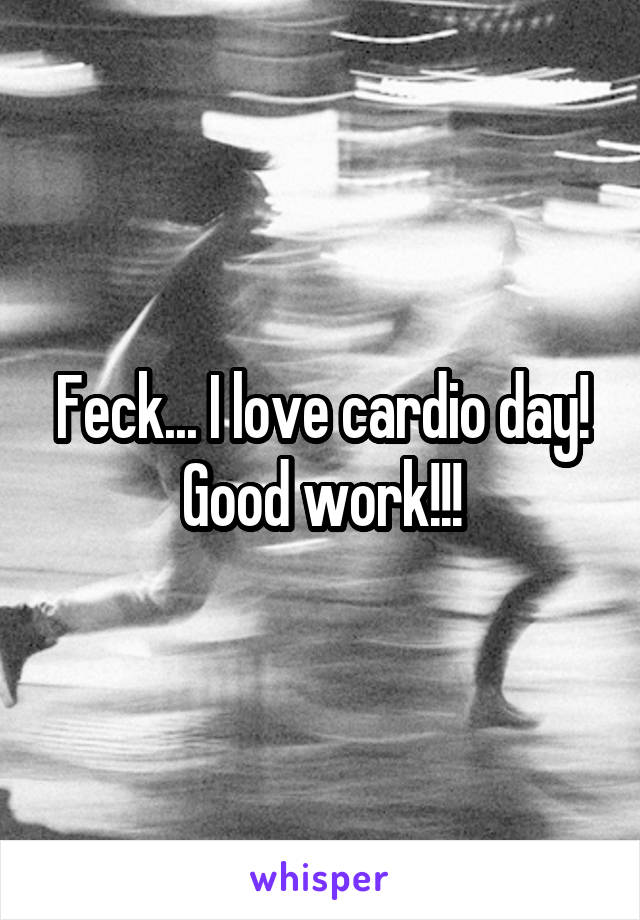 Feck... I love cardio day! Good work!!!