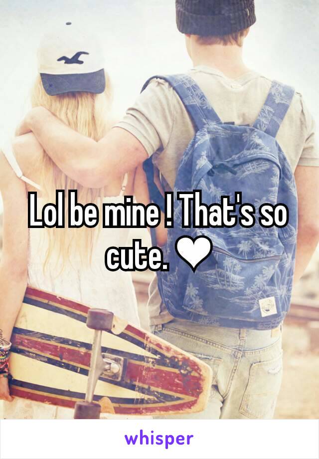 Lol be mine ! That's so cute. ❤