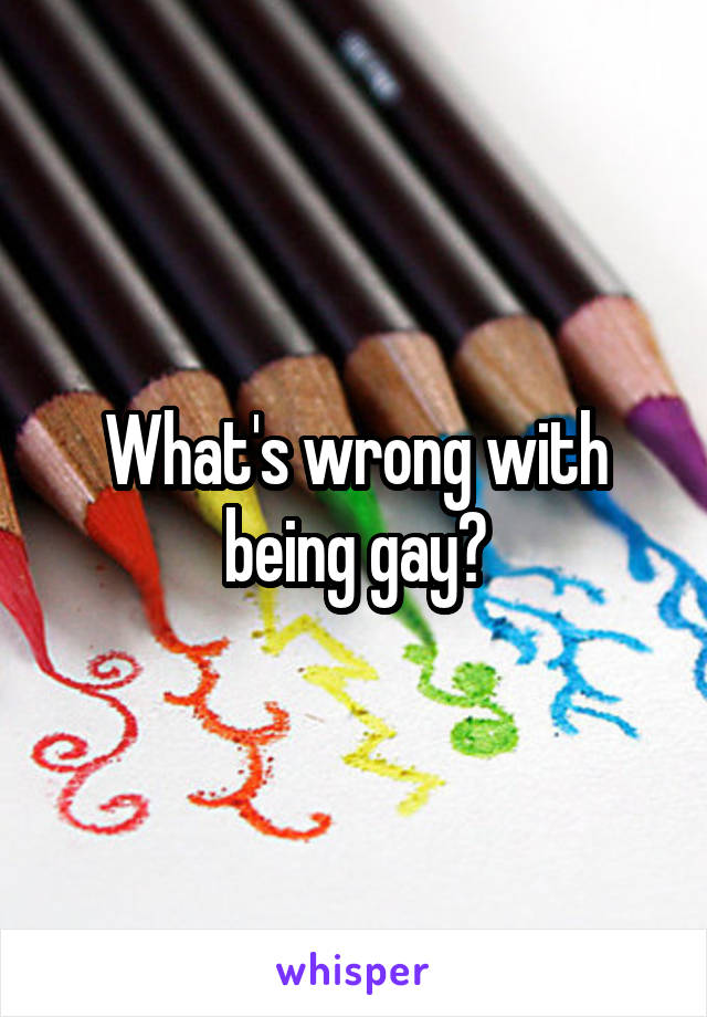 What's wrong with being gay?