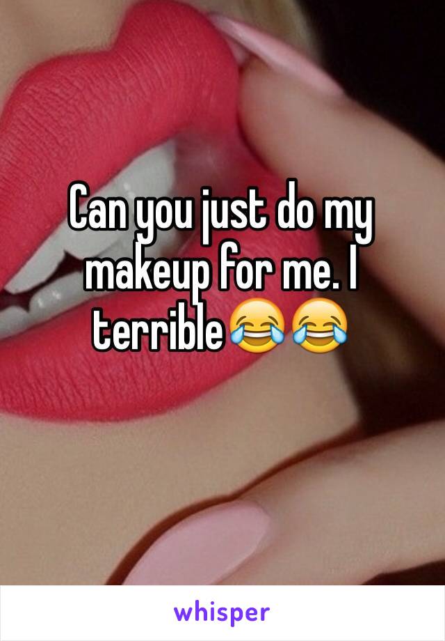 Can you just do my makeup for me. I terrible😂😂