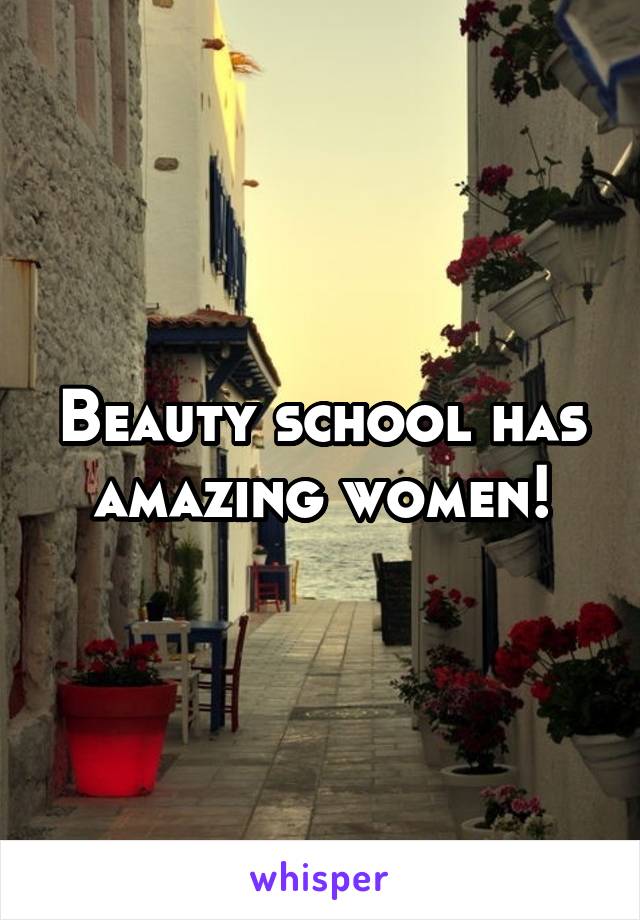 Beauty school has amazing women!