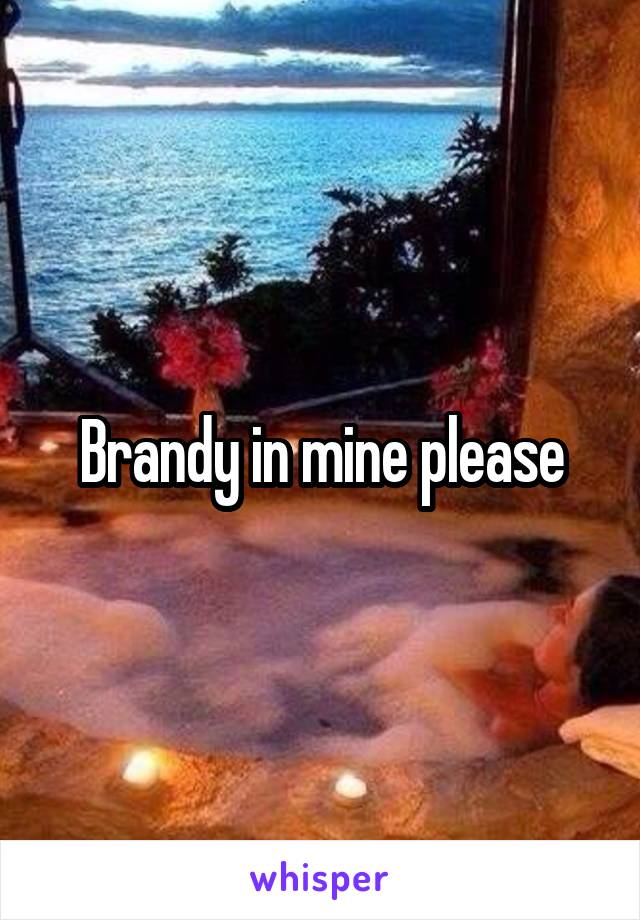 Brandy in mine please