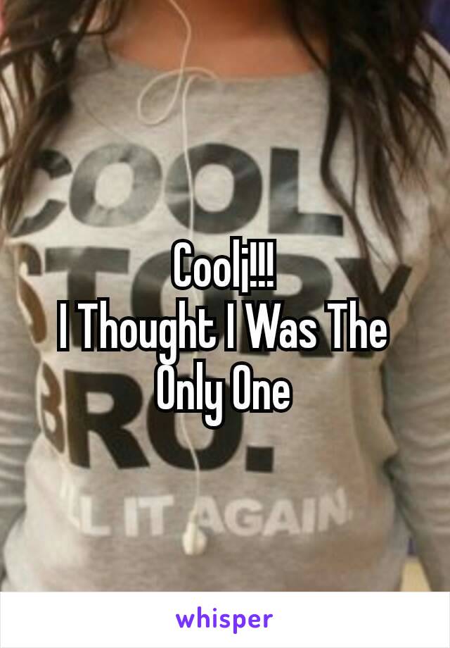 Cool¡!!!
I Thought I Was The Only One