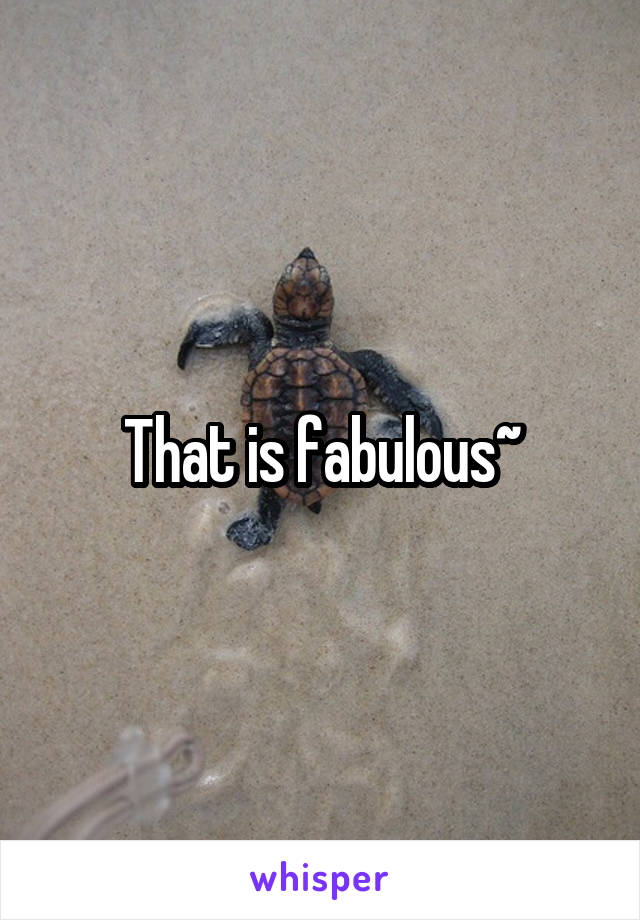 That is fabulous~