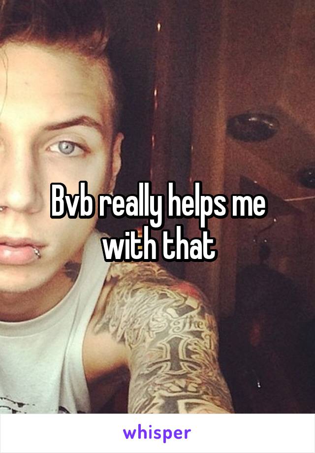 Bvb really helps me with that