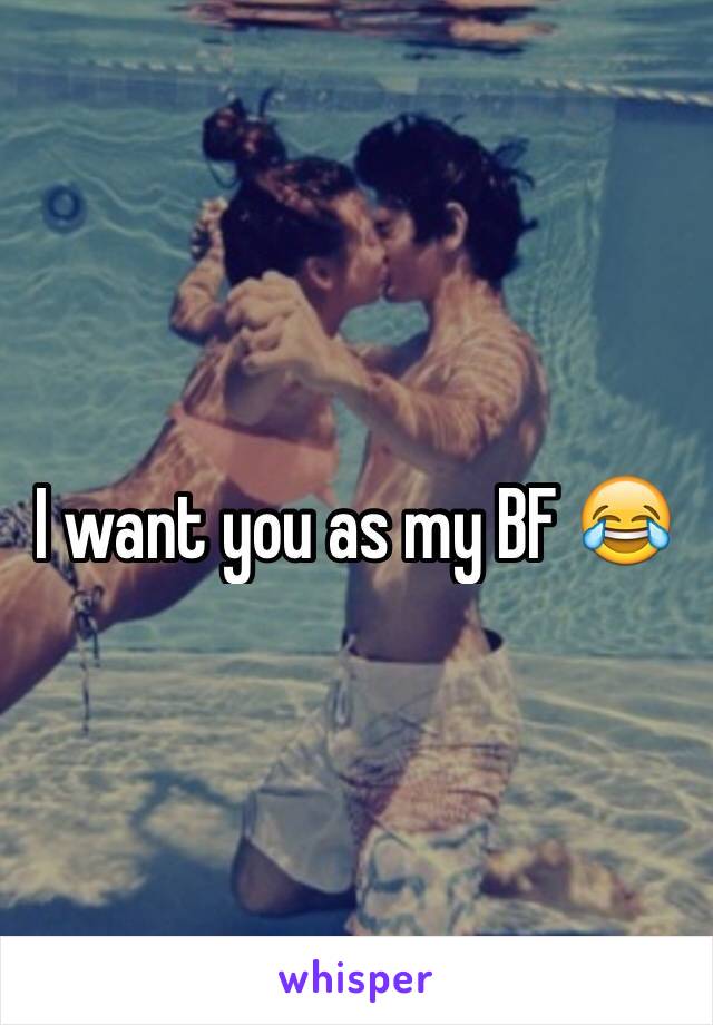 I want you as my BF 😂