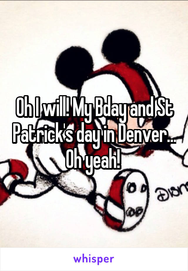 Oh I will! My Bday and St Patrick's day in Denver... Oh yeah! 