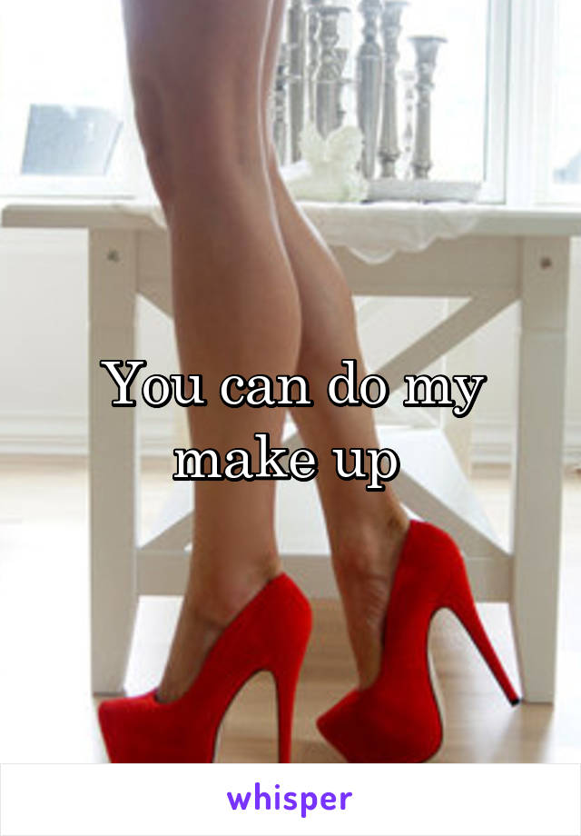 You can do my make up 