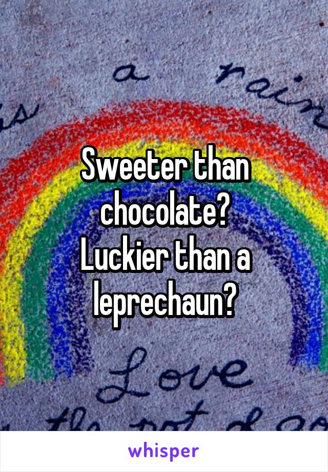 Sweeter than chocolate?
Luckier than a leprechaun?