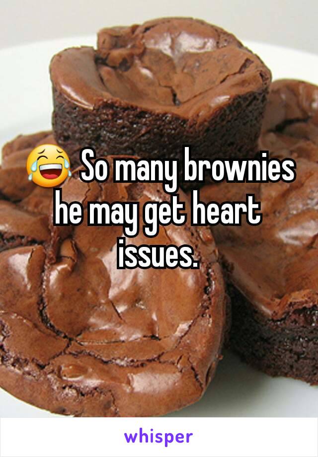 😂 So many brownies he may get heart issues.