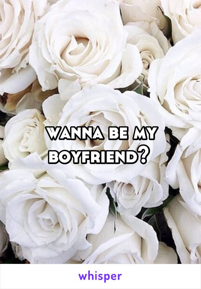 wanna be my boyfriend? 